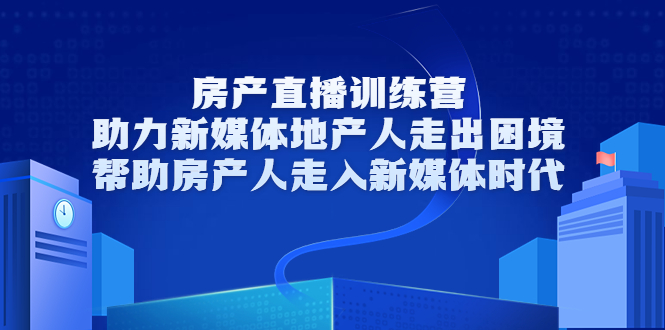 房产直播训练营，助力新媒体地产人走出困境，帮助房产人走入新媒体时代-温暖资源库