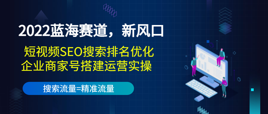 2022蓝海赛道，新风口：短视频SEO搜索排名优化+企业商家号搭建运营实操-温暖资源库