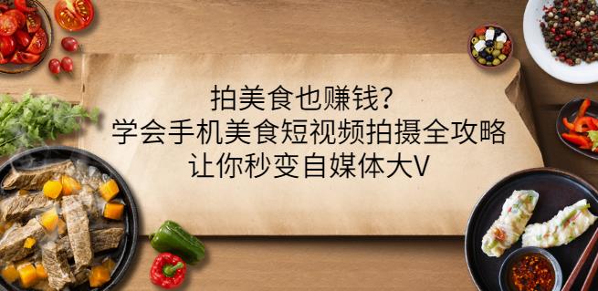 拍美食也赚钱？学会手机美食短视频拍摄全攻略，让你秒变自媒体大V-温暖资源库
