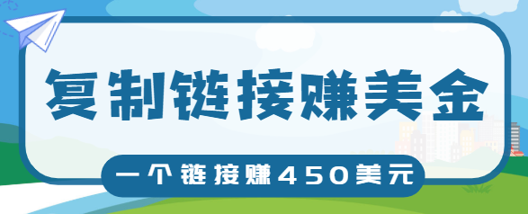 复制链接赚美元，一个链接可赚450+，利用链接点击即可赚钱的项目【视频教程】-温暖资源库