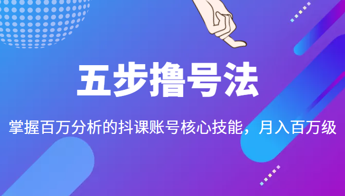 五步撸号法，掌握百万分析的抖课账号核心技能，从逻辑到实操-温暖资源库
