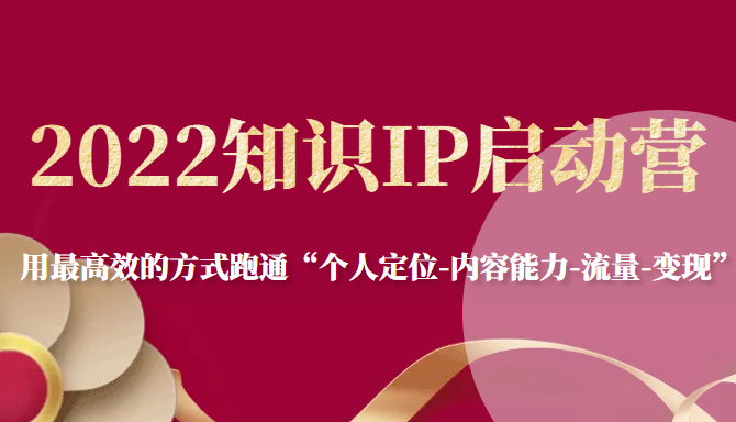 2022知识IP启动营，用最高效的方式跑通“个人定位-内容能力-流量-变现”-温暖资源库