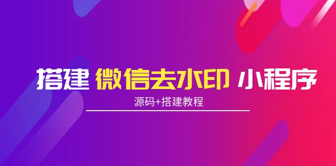 搭建微信去水印小程序 带流量主【源码+搭建教程】-温暖资源库
