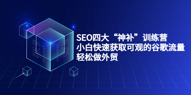 SEO四大“神补”训练营，小白快速获取可观的谷歌流量，轻松做外贸-温暖资源库