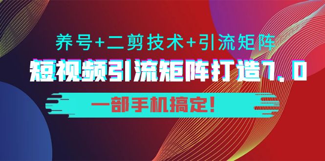 短视频引流矩阵打造7.0，养号+二剪技术+引流矩阵 一部手机搞定！-温暖资源库