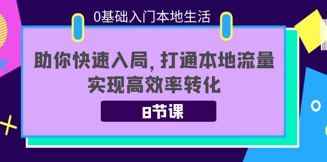 0基础入门本地生活：助你快速入局，8节课带你打通本地流量，实现高效率转化-温暖资源库
