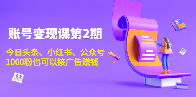 账号变现课第2期，今日头条、小红书、公众号，1000粉也可以接广告赚钱-温暖资源库
