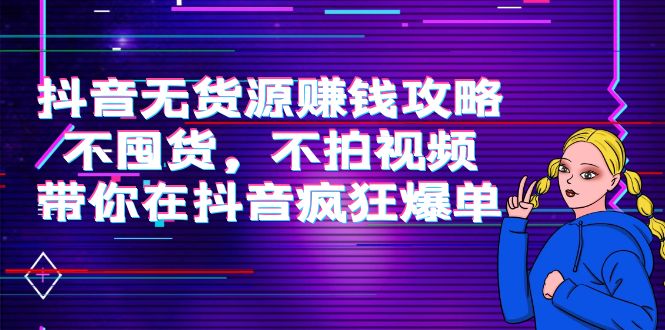 抖音无货源赚钱攻略，不囤货，不拍视频，带你在抖音疯狂爆单-温暖资源库