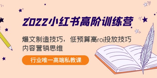 2022小红书高阶训练营：爆文制造技巧，低预算高roi投放技巧，内容营销思维-温暖资源库