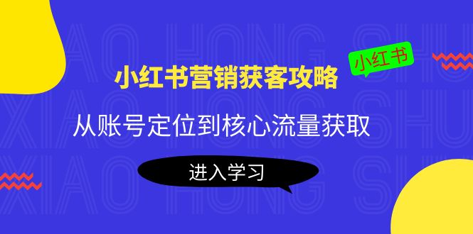 小红书营销获客攻略：从账号定位到核心流量获取，爆款笔记打造-温暖资源库