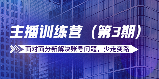 传媒主播训练营（第三期）面对面分新解决账号问题，少走变路（价值6000元）-温暖资源库