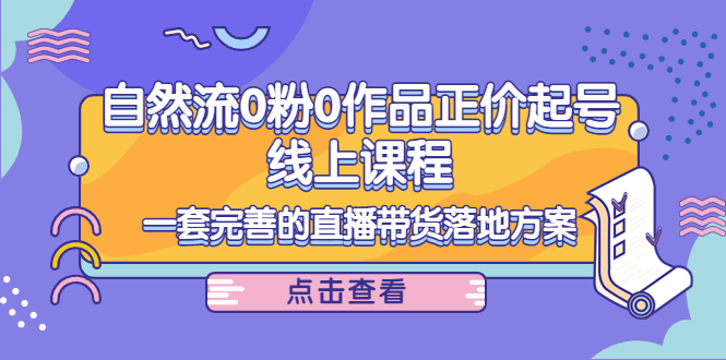电商自然流0粉0作品正价起号线上课程：一套完善的直播带货落地方案-温暖资源库
