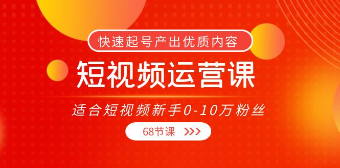 短视频运营课，适合短视频新手0-10万粉丝，快速起号产出优质内容（无水印）-温暖资源库