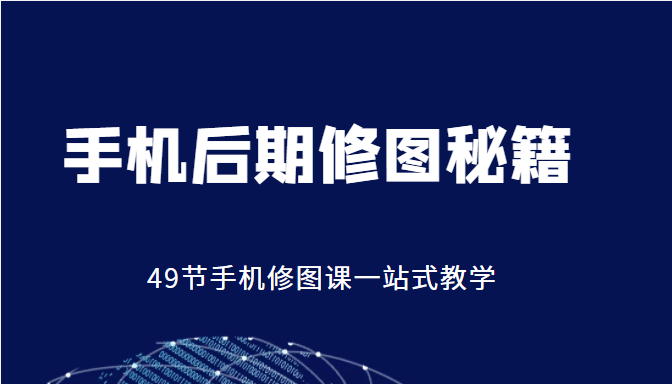 手机后期修图秘籍-49节手机修图课，一站式教学（价值399元）-温暖资源库