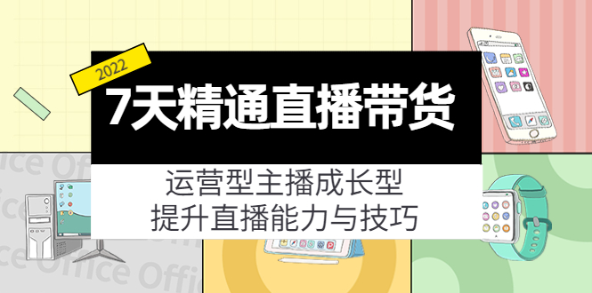 7天精通直播带货，运营型主播成长型，提升直播能力与技巧（19节课）-温暖资源库
