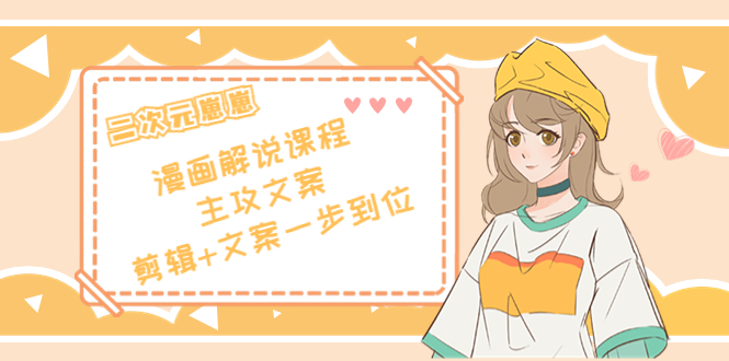 二次元·漫画解说课程——主攻文案，剪辑+文案一步到位（价值599元）-温暖资源库