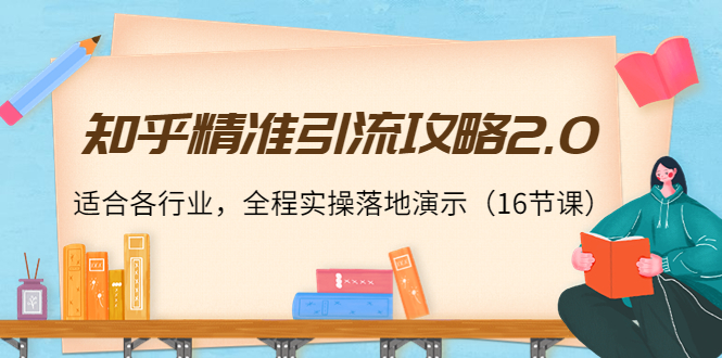 知乎精准引流攻略2.0，适合各行业，全程实操落地演示（16节课）-温暖资源库