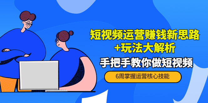 短视频运营赚钱新思路+玩法大解析：手把手教你做短视频【PETER最新更新中】-温暖资源库