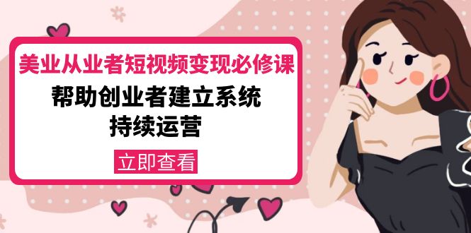 美业从业者短视频变现必修课：帮助创业者建立系统持续运营-价值3990元-温暖资源库