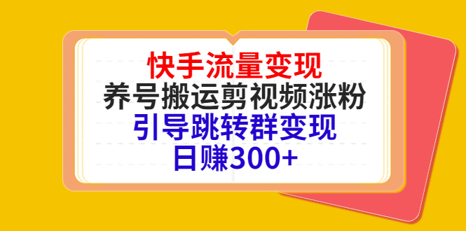快手流量变现，养号搬运剪视频涨粉，引导跳转群变现日赚300+-温暖资源库