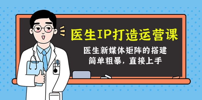 医生IP打造运营课，医生新媒体矩阵的搭建，简单粗暴，直接上手-温暖资源库