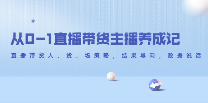 从0-1直播带货主播养成记，直播带货人、货、场策略，结果导向，数据说话-温暖资源库