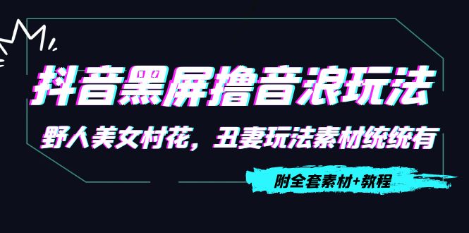 抖音黑屏撸音浪玩法：野人美女村花，丑妻玩法素材统统有【教程+素材】-温暖资源库