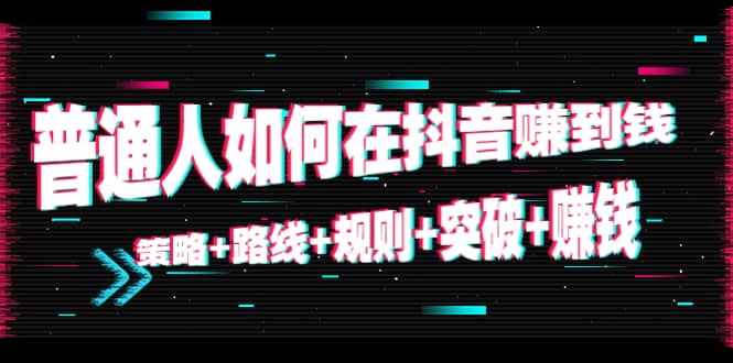 普通人如何在抖音赚到钱：策略 路线 规则 突破 赚钱（10节课）-温暖资源库