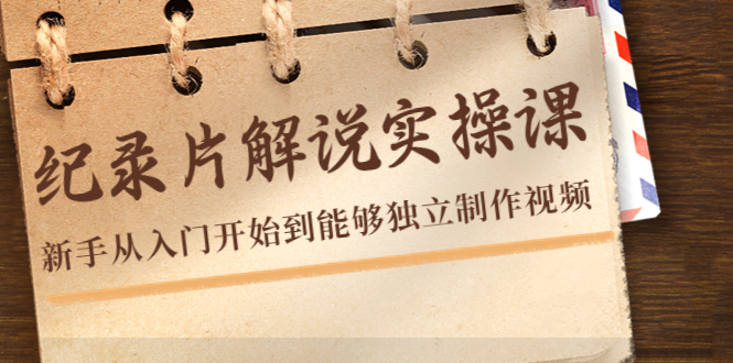 纪录片解说实操课，新手从入门开始到能够独立制作视频（22节课）-温暖资源库