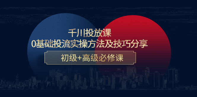 千川投放课：0基础投流实操方法及技巧分享，初级+高级必修课-温暖资源库