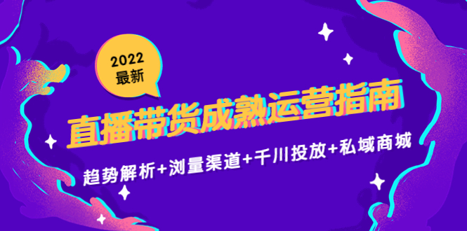 2022最新直播带货成熟运营指南3.0：趋势解析+浏量渠道+千川投放+私域商城-温暖资源库