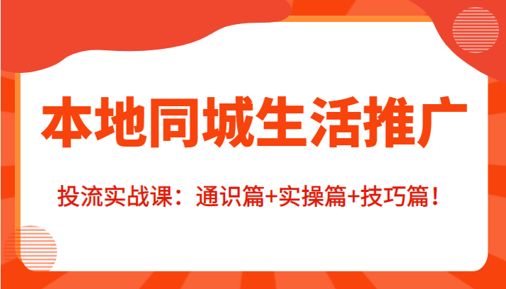 本地同城生活推广投流实战课：通识篇+实操篇+技巧篇！-温暖资源库