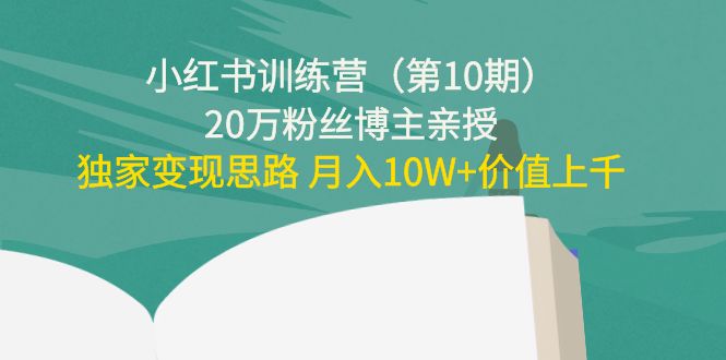 小红书训练营（第10期）20万粉丝博主亲授：独家变现思路 月入10W+价值上千-温暖资源库