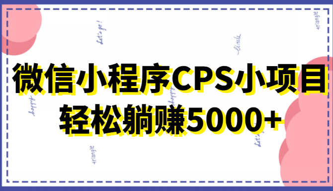 微信小程序CPS小项目，有微信就能做，轻松上手躺赚5000+-温暖资源库