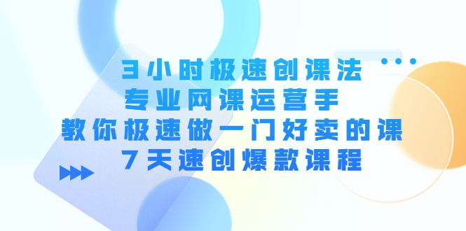 3小时极速创课法，专业网课运营手 教你极速做一门好卖的课 7天速创爆款课程-温暖资源库