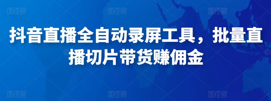 抖音直播全自动录屏工具，批量实时录制直播视频，可带货赚佣金（软件+使用教程）-温暖资源库