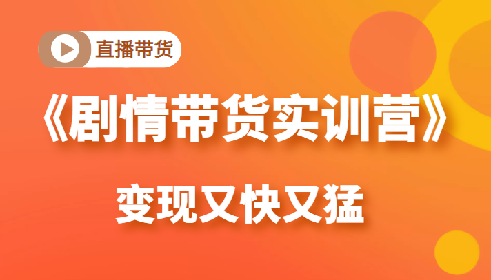 《剧情带货实训营》目前最好的直播带货方式，变起现来是又快又猛（价值980元）-温暖资源库