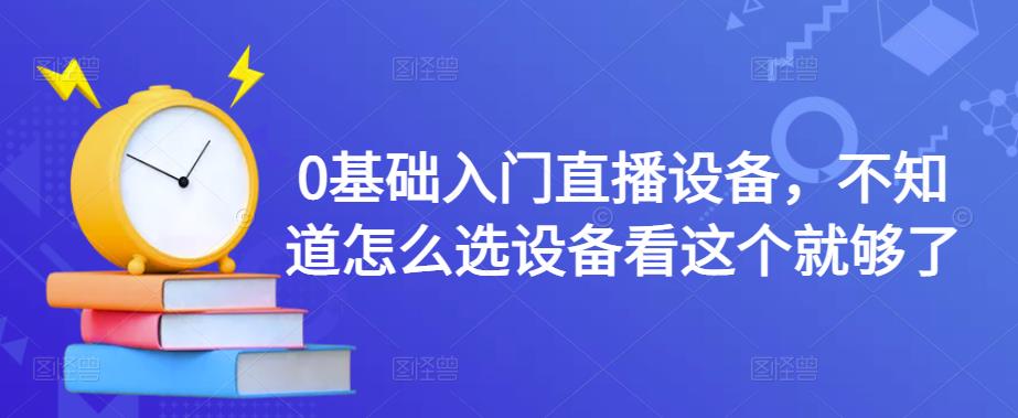 0基础入门直播设备，不知道怎么选设备看这个就够了-温暖资源库
