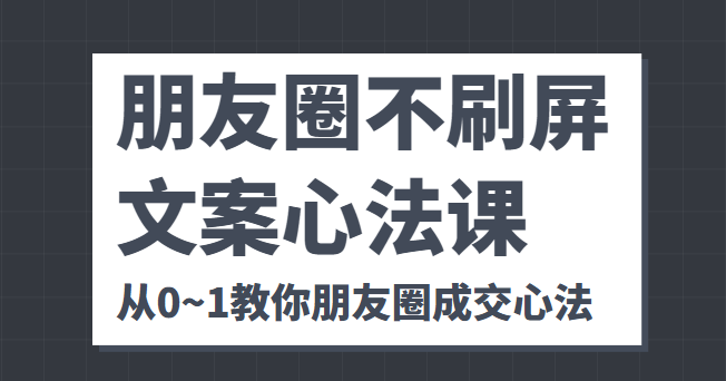 朋友圈不刷屏文案心法课 人人都要懂的商业逻辑 从0~1教你朋友圈成交心法-温暖资源库
