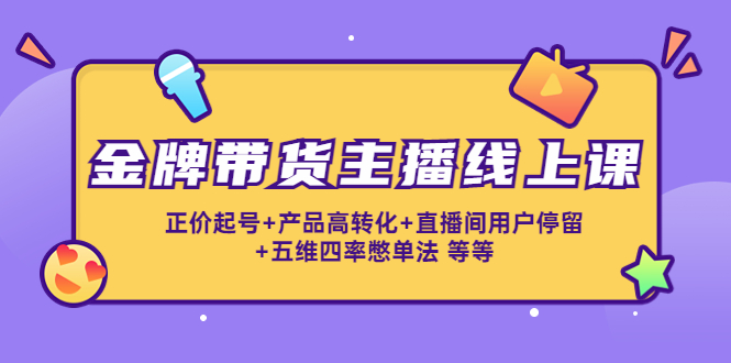 金牌带货主播线上课：正价起号+产品高转化+直播间用户停留+五维四率憋单法-温暖资源库