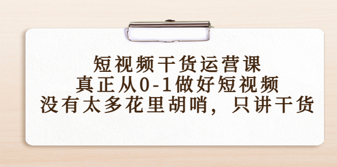 短视频干货运营课，真正从0-1做好短视频，没有太多花里胡哨，只讲干货-温暖资源库