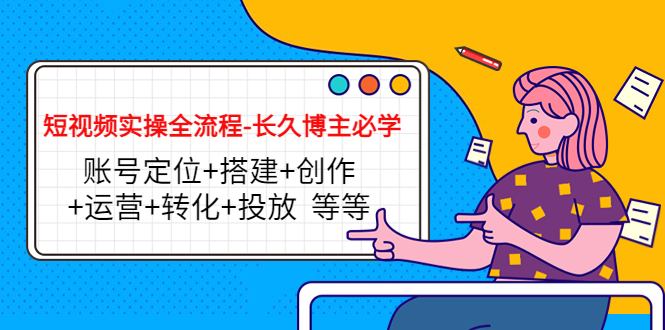 短视频实操全流程-长久博主必学：账号定位+搭建+创作+运营+转化+投放 等等-温暖资源库