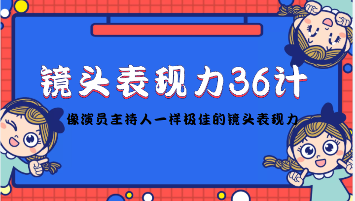 镜头表现力36计，做到像演员主持人这些职业的人一样，拥有极佳的镜头表现力-温暖资源库