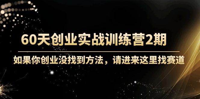 60天创业实战训练营2期：如果你创业没找到方法，进来这里找赛道-价值3000元-温暖资源库