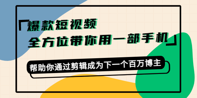 爆款短视频，全方位带你用一部手机，帮助你通过剪辑成为下一个百万博主-温暖资源库