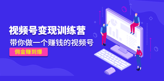 《视频号变现训练营》带你做一个赚钱的视频号，佣金赚到爆-温暖资源库