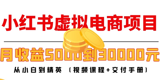 小红书虚拟电商项目：从小白到精英 月收益5000到30000 (视频课程+交付手册)-温暖资源库