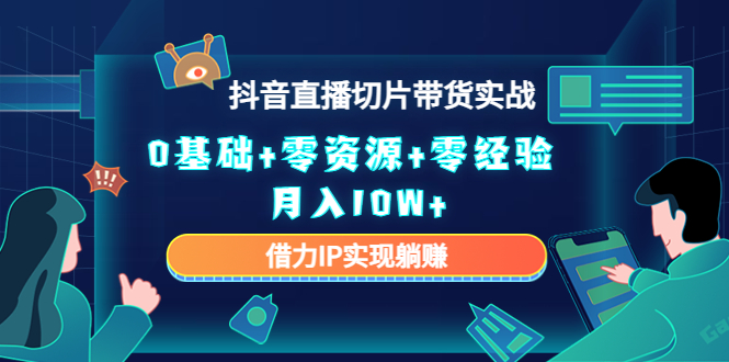 2023抖音直播切片带货实战，0基础+零资源+零经验 月入10W+借力IP实现躺赚-温暖资源库