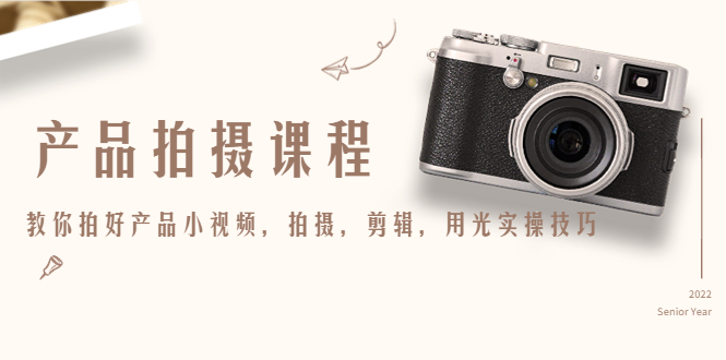 产品拍摄课程，教你拍好产品小视频，拍摄，剪辑，用光实操技巧-温暖资源库