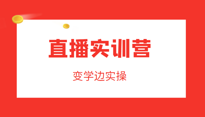 直播实训营，变学边实操，成为运营型主播，拉动直播间人气-温暖资源库
